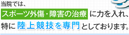 当院ではスポーツ外傷・障害の治療に力を入れ、特に陸上競技を専門としております。